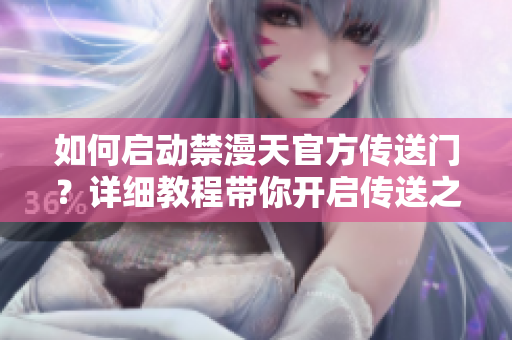 如何啟動禁漫天官方傳送門？詳細教程帶你開啟傳送之門