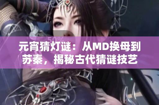 元宵猜燈謎：從MD換母到蘇秦，揭秘古代猜謎技藝