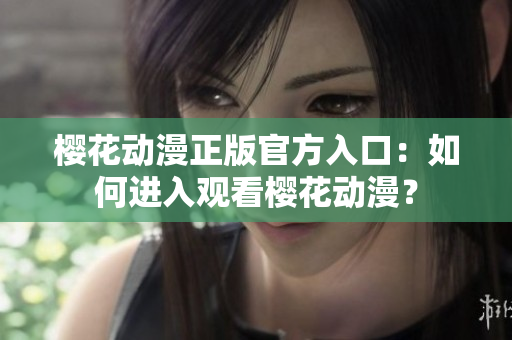 櫻花動漫正版官方入口：如何進入觀看櫻花動漫？