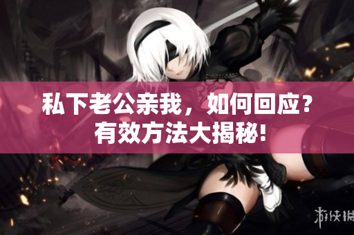 私下老公親我，如何回應(yīng)？ 有效方法大揭秘!