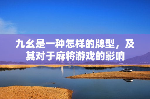 九幺是一種怎樣的牌型，及其對于麻將游戲的影響