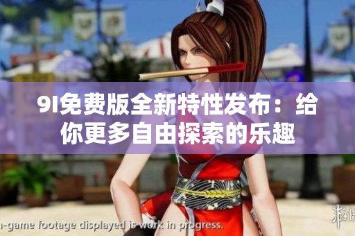 9I免費(fèi)版全新特性發(fā)布：給你更多自由探索的樂趣