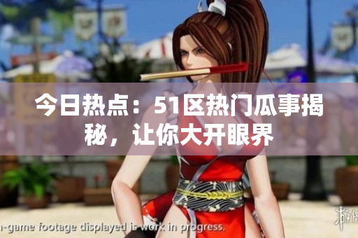 今日熱點(diǎn)：51區(qū)熱門瓜事揭秘，讓你大開眼界