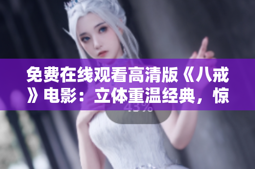 免費(fèi)在線(xiàn)觀(guān)看高清版《八戒》電影：立體重溫經(jīng)典，驚喜不斷