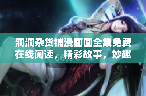 洞洞雜貨鋪漫畫(huà)畫(huà)全集免費(fèi)在線(xiàn)閱讀，精彩故事，妙趣橫生