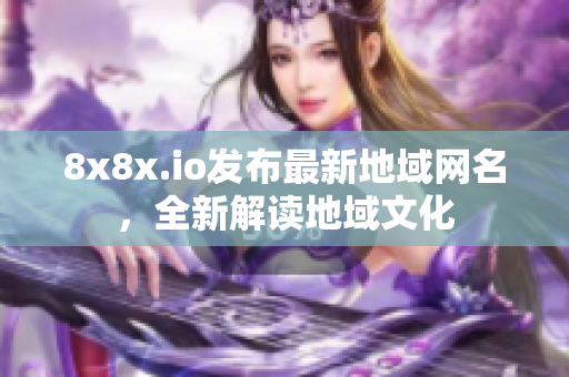 8x8x.io發(fā)布最新地域網(wǎng)名，全新解讀地域文化