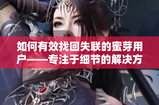 如何有效找回失聯(lián)的蜜芽用戶——專注于細(xì)節(jié)的解決方法