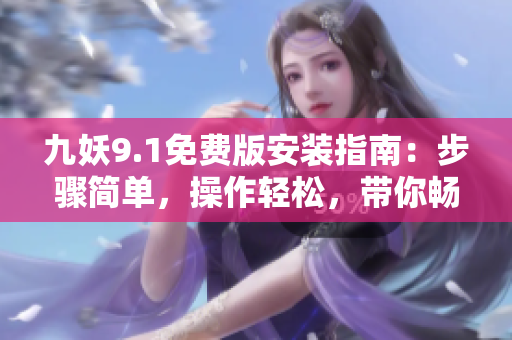 九妖9.1免費(fèi)版安裝指南：步驟簡單，操作輕松，帶你暢享樂趣