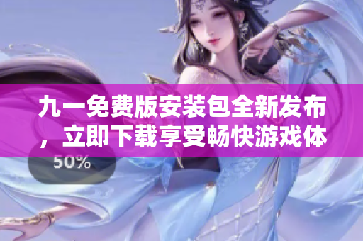 九一免費版安裝包全新發(fā)布，立即下載享受暢快游戲體驗