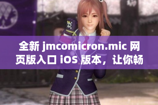 全新 jmcomicron.mic 網(wǎng)頁版入口 iOS 版本，讓你暢享無限精彩漫畫世界