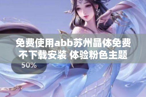 免費(fèi)使用abb蘇州晶體免費(fèi)不下載安裝 體驗(yàn)粉色主題 