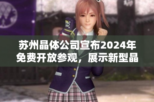 蘇州晶體公司宣布2024年免費開放參觀，展示新型晶體技術(shù)和產(chǎn)品制造狀態(tài)