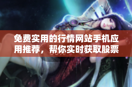 免費實用的行情網(wǎng)站手機應(yīng)用推薦，幫你實時獲取股票、外匯、期貨等市場行情