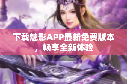 下載魅影APP最新免費(fèi)版本，暢享全新體驗(yàn)