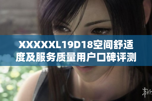 XXXXXL19D18空間舒適度及服務(wù)質(zhì)量用戶口碑評測