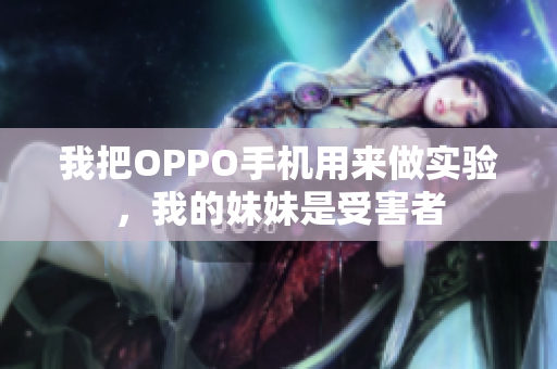 我把OPPO手機用來做實驗，我的妹妹是受害者