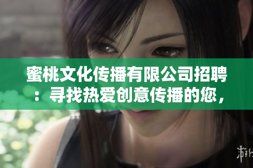 蜜桃文化傳播有限公司招聘：尋找熱愛創(chuàng)意傳播的您，加入我們共同成長的團隊