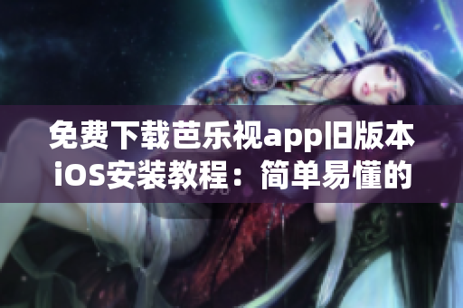 免費下載芭樂視app舊版本iOS安裝教程：簡單易懂的操作指南