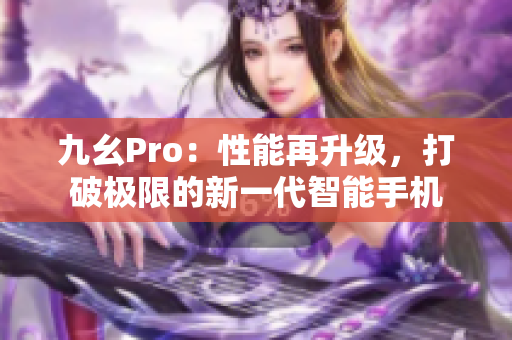 九幺Pro：性能再升級，打破極限的新一代智能手機