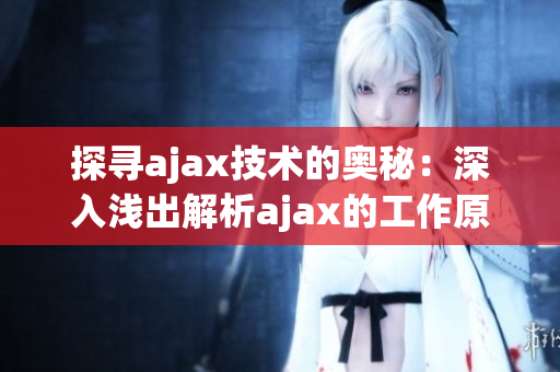 探尋ajax技術(shù)的奧秘：深入淺出解析ajax的工作原理及應(yīng)用實踐