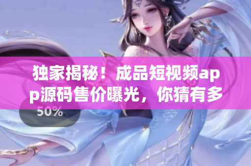 獨(dú)家揭秘！成品短視頻app源碼售價曝光，你猜有多少？