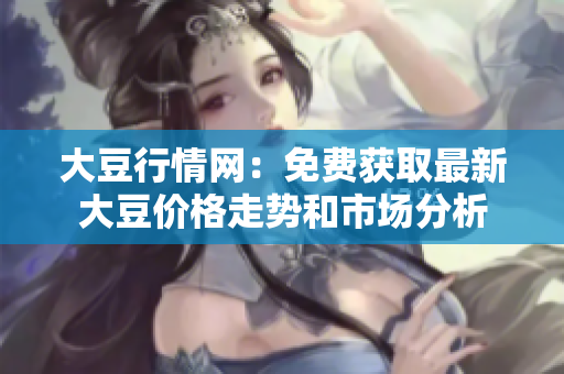 大豆行情網(wǎng)：免費(fèi)獲取最新大豆價(jià)格走勢和市場分析