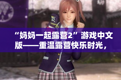 “媽媽一起露營2”游戲中文版——重溫露營快樂時光，挑戰(zhàn)全新關(guān)卡，體驗獨特游戲樂趣