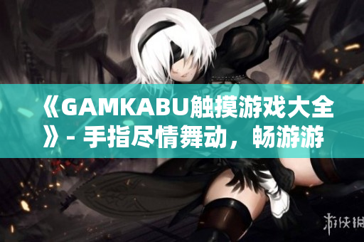 《GAMKABU觸摸游戲大全》- 手指盡情舞動(dòng)，暢游游戲世界