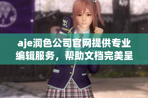 aje潤(rùn)色公司官網(wǎng)提供專業(yè)編輯服務(wù)，幫助文檔完美呈現(xiàn)