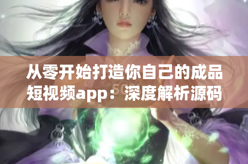 從零開始打造你自己的成品短視頻app：深度解析源碼優(yōu)勢
