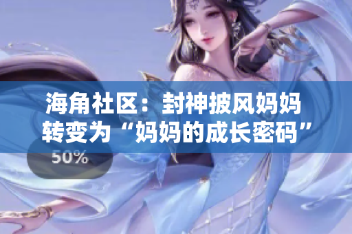 海角社區(qū)：封神披風(fēng)媽媽 轉(zhuǎn)變?yōu)椤皨寢尩某砷L(zhǎng)密碼”