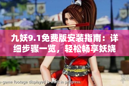 九妖9.1免費版安裝指南：詳細步驟一覽，輕松暢享妖嬈音樂世界