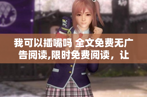 我可以插嘴嗎 全文免費無廣告閱讀,限時免費閱讀，讓你盡情暢讀。