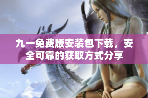 九一免費(fèi)版安裝包下載，安全可靠的獲取方式分享