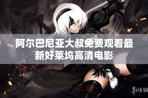 阿爾巴尼亞大叔免費(fèi)觀(guān)看最新好萊塢高清電影