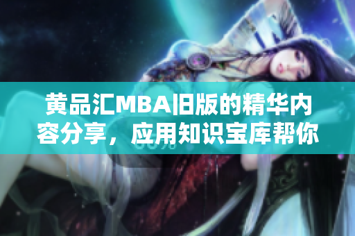 黃品匯MBA舊版的精華內(nèi)容分享，應用知識寶庫幫你事半功倍