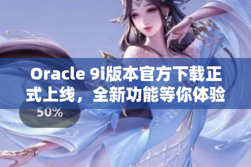 Oracle 9i版本官方下載正式上線(xiàn)，全新功能等你體驗(yàn)