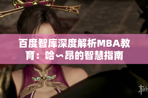 百度智庫(kù)深度解析MBA教育：哈∽昂的智慧指南
