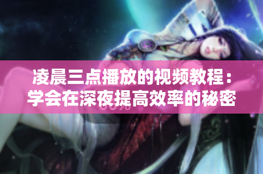 凌晨三點播放的視頻教程：學會在深夜提高效率的秘密