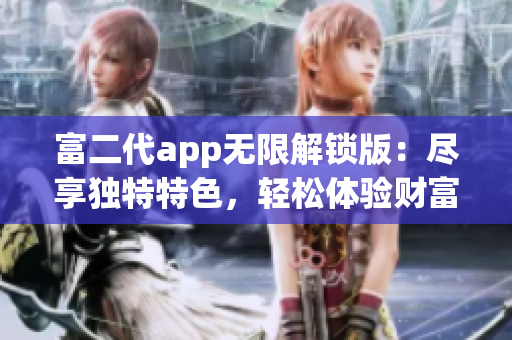 富二代app無(wú)限解鎖版：盡享獨(dú)特特色，輕松體驗(yàn)財(cái)富生活的樂(lè)趣
