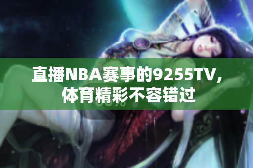 直播NBA賽事的9255TV, 體育精彩不容錯(cuò)過