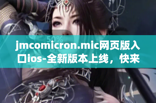 jmcomicron.mic網(wǎng)頁(yè)版入口ios-全新版本上線，快來(lái)體驗(yàn)最新的漫畫世界