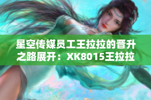 星空傳媒員工王拉拉的晉升之路展開：XK8015王拉拉升職記1