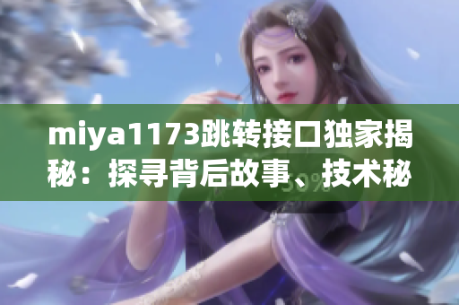 miya1173跳轉(zhuǎn)接口獨(dú)家揭秘：探尋背后故事、技術(shù)秘密和應(yīng)用前景