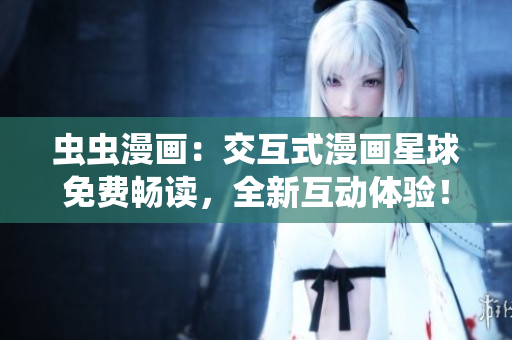 蟲蟲漫畫：交互式漫畫星球免費(fèi)暢讀，全新互動(dòng)體驗(yàn)！