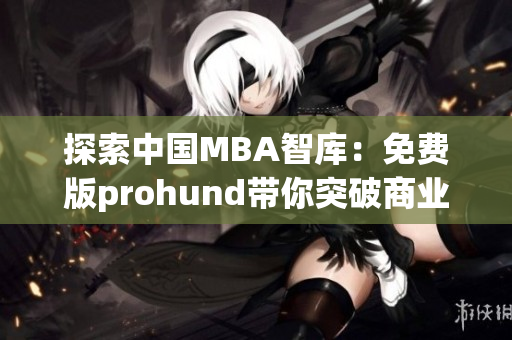 探索中國MBA智庫：免費版prohund帶你突破商業(yè)管理難題