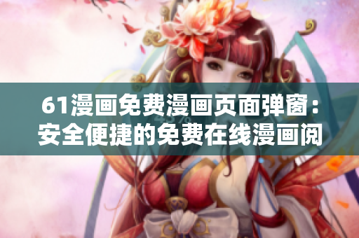 61漫畫免費漫畫頁面彈窗：安全便捷的免費在線漫畫閱讀平臺