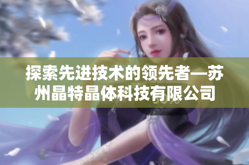 探索先進技術(shù)的領(lǐng)先者—蘇州晶特晶體科技有限公司