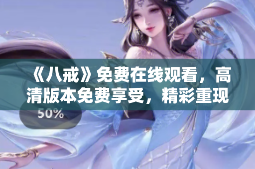 《八戒》免費在線觀看，高清版本免費享受，精彩重現(xiàn)！