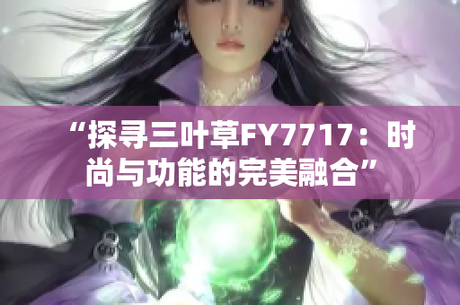 “探尋三葉草FY7717：時尚與功能的完美融合”
